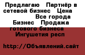 Предлагаю : Партнёр в сетевой бизнес › Цена ­ 1 500 000 - Все города Бизнес » Продажа готового бизнеса   . Ингушетия респ.